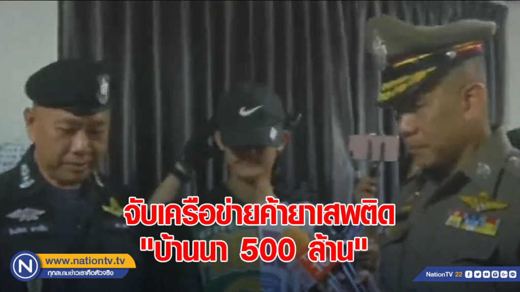 ปส. เปิดปฏิบัติการ จับเครือข่ายค้ายาเสพติด "บ้านนา 500 ล้าน"