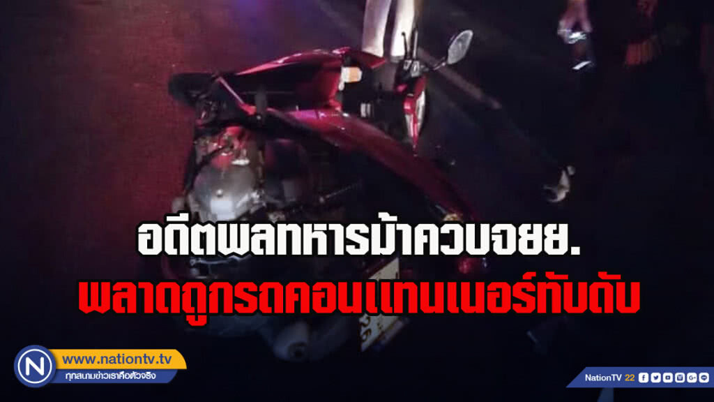 อดีตพลทหารม้าควบจยย.พลาดท่าถูกรถคอนเเทนเนอร์ทับดับ