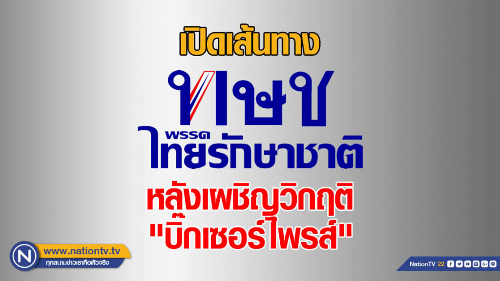 เปิดเส้นทาง "ไทยรักษาชาติ" หลังเผชิญวิกฤติ "บิ๊กเซอร์ไพรส์"