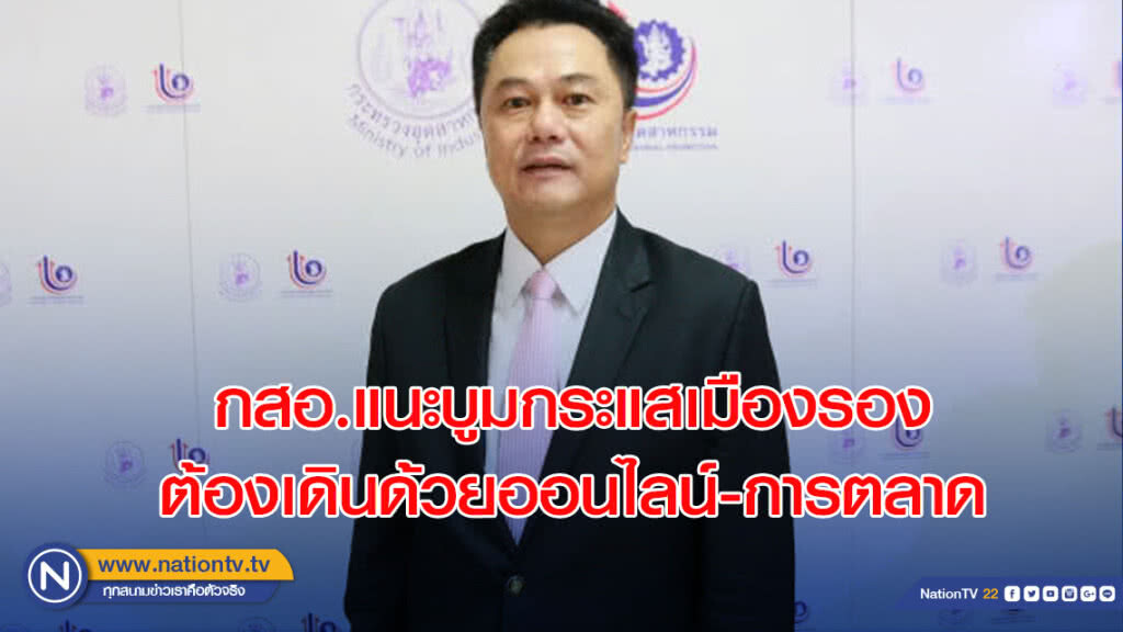 กสอ.แนะบูมกระแสเมืองรองต้องเดินด้วยออนไลน์-การตลาด