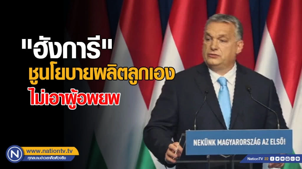 "ฮังการี" ชูนโยบายผลิตลูกเอง - ไม่เอาผู้อพยพ