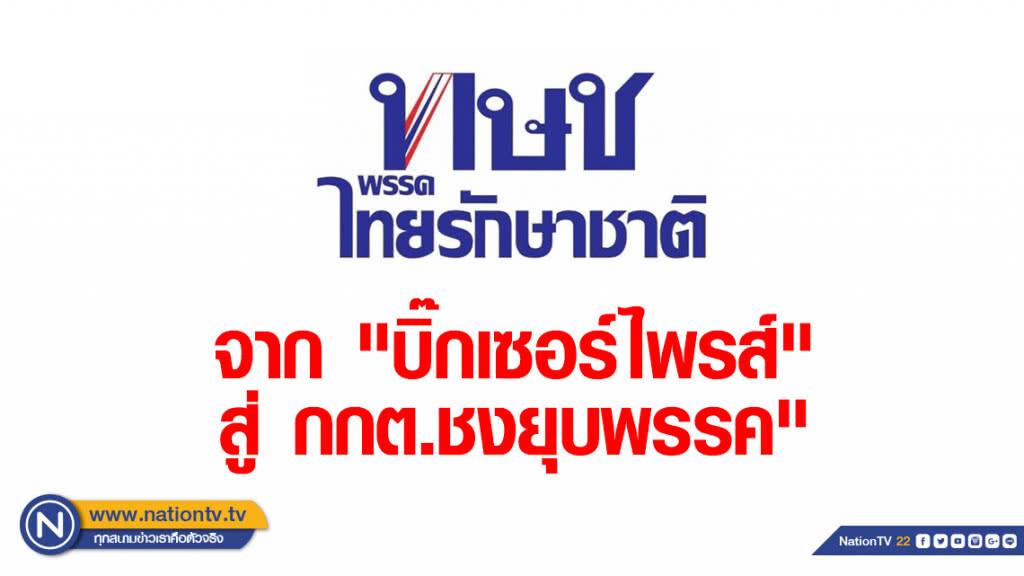 เปิดเส้นทาง "ไทยรักษาชาติ" จาก "บิ๊กเซอร์ไพรส์" สู่ "กกต.ส่งศาลรธน.ชงยุบพรรค"
