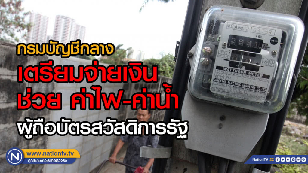 เริ่มจ่ายพรุ่งนี้ (18 ก.พ. 62)กรมบัญชีกลาง เตรียมจ่ายเงินช่วย ค่าไฟ-ค่าน้ำผู้ถือบัตรสวัสดิการรัฐ