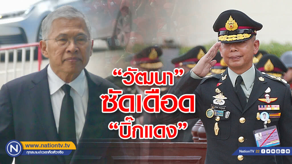 "วัฒนา"ตอกกลับ"บิ๊กแดง" หลังไล่ "หญิงหน่อย" ฟัง "หนักแผ่นดิน"