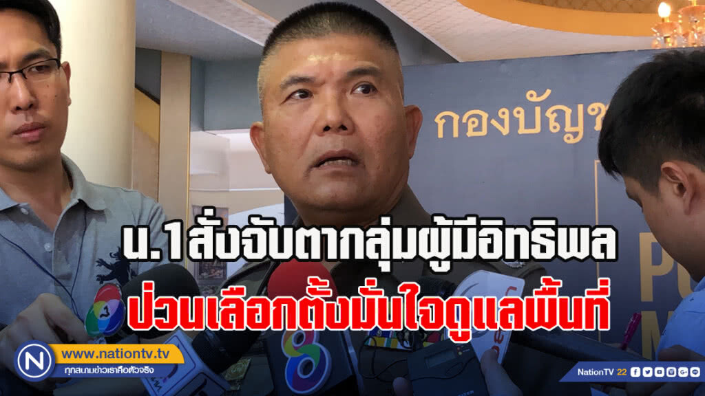 น.1สั่งจับตากลุ่มผู้มีอิทธิพลป่วนเลือกตั้งมั่นใจดูแลพื้นที่