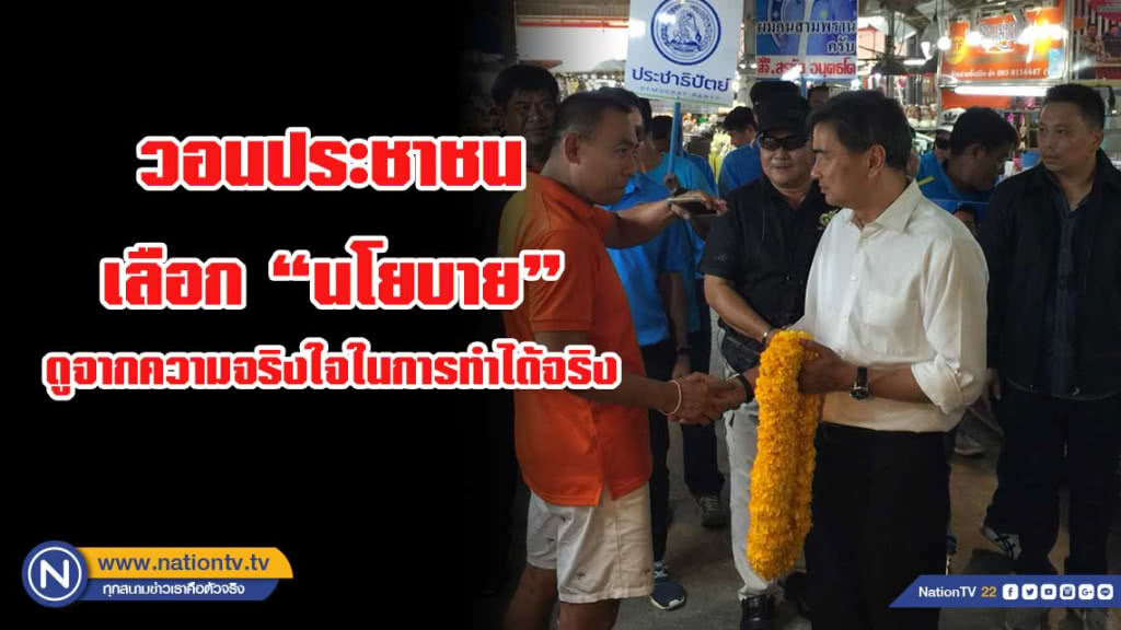 อภิสิทธิ์ ขอประชาชน เลือกนโยบายโดยดูความจริงใจในการทำได้จริง