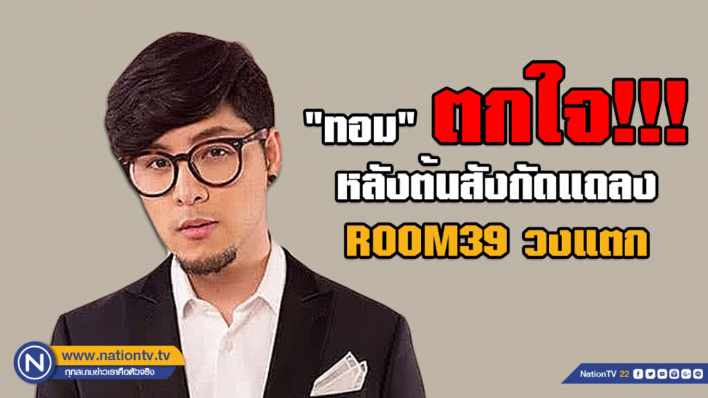 ผจก.ส่วนตัว "ทอม" เผย ตกใจ!!! หลังต้นสังกัดแถลง ROOM39 วงแตก