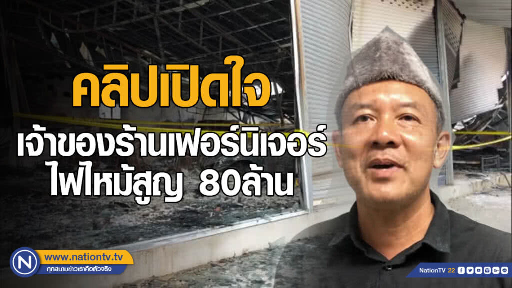 คลิปเปิดใจ เจ้าของร้านเฟอร์นิเจอร์ไฟไหม้สูญ80ล้าน