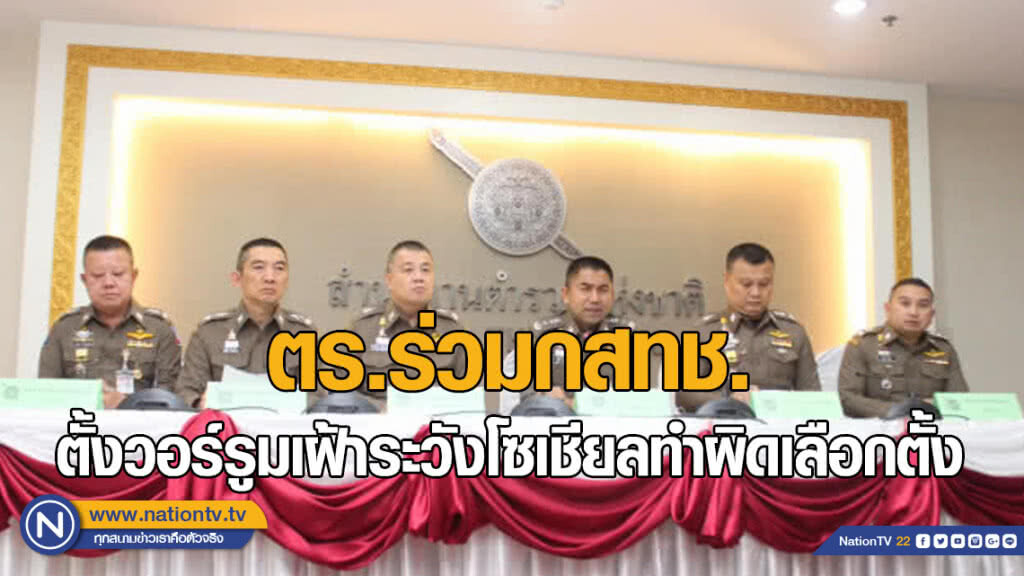 ตร.ร่วมกสทช.ตั้งวอร์รูมเฝ้าระวังโซเชียลทำผิดเลือกตั้ง