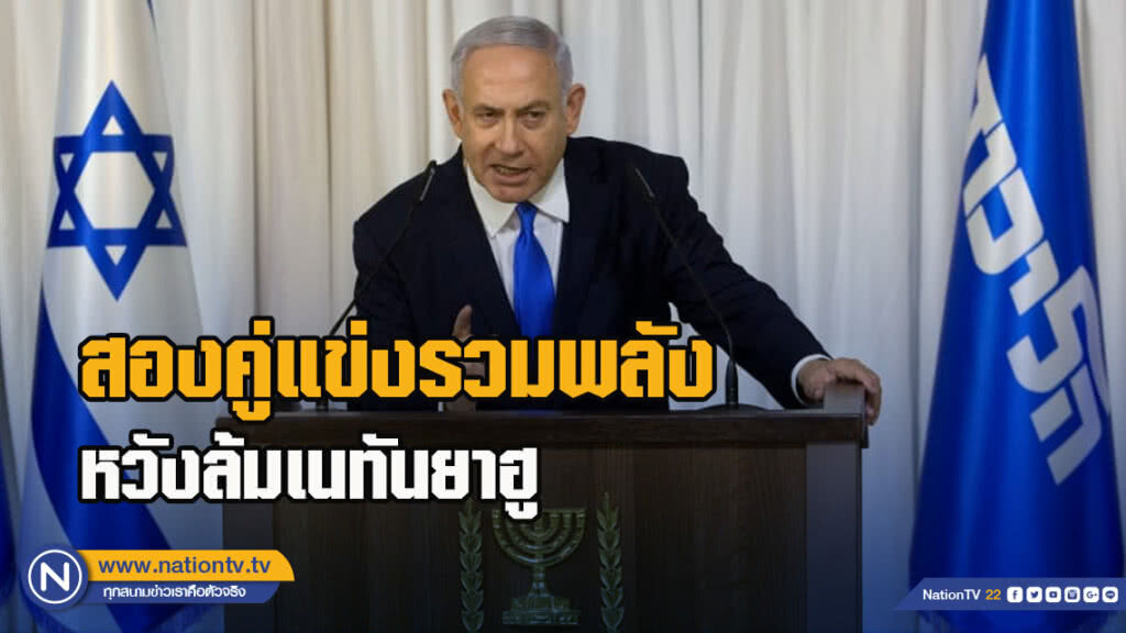 สองคู่แข่งรวมพลังหวังล้มเนทันยาฮู
