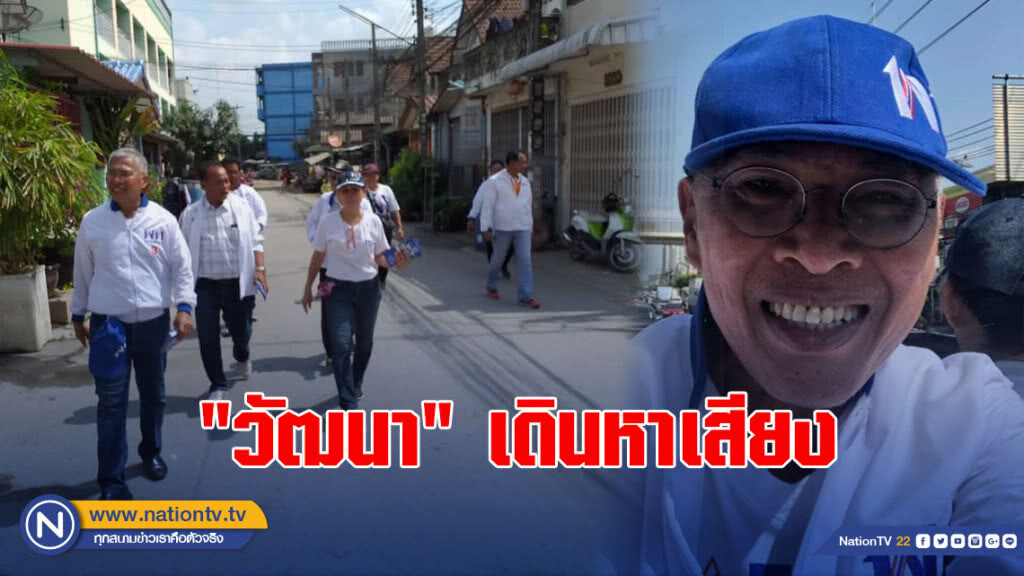 "วัฒนา" เดินหาเสียง บอก คนอยากเป็นนายกฯ ฟังเสียง ปชช.ถ้าอยากเป็นอีก ด้านเกินคน??