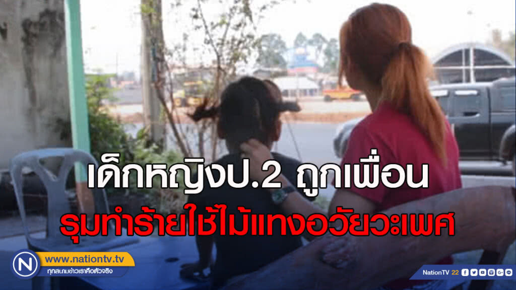 เด็กหญิงป.2 ถูกเพื่อนรุมทำร้ายใช้ไม้แทงอวัยวะเพศ
