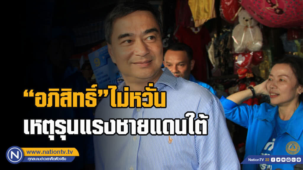 "อภิสิทธิ์"ไม่หวั่นเหตุรุนแรงชายแดนใต้