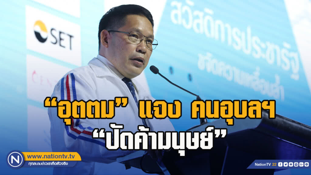 "อุตตม" แจง คนอุบลฯ "ปัดค้ามนุษย์"