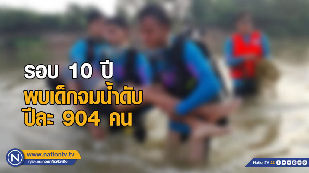 สธ.ผงะ! รอบ 10 ปีพบเด็กจมน้ำเสียชีวิตเฉลี่ยปีละ 904 คน หรือวันละ 2.5 คน จับตาช่วงปิดเทอมฤดูร้อน
