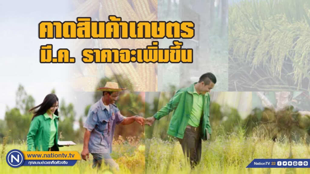 ธ.ก.ส. คาดสินค้าเกษตร มี.ค. มีแนวโน้มราคาเพิ่มขึ้น