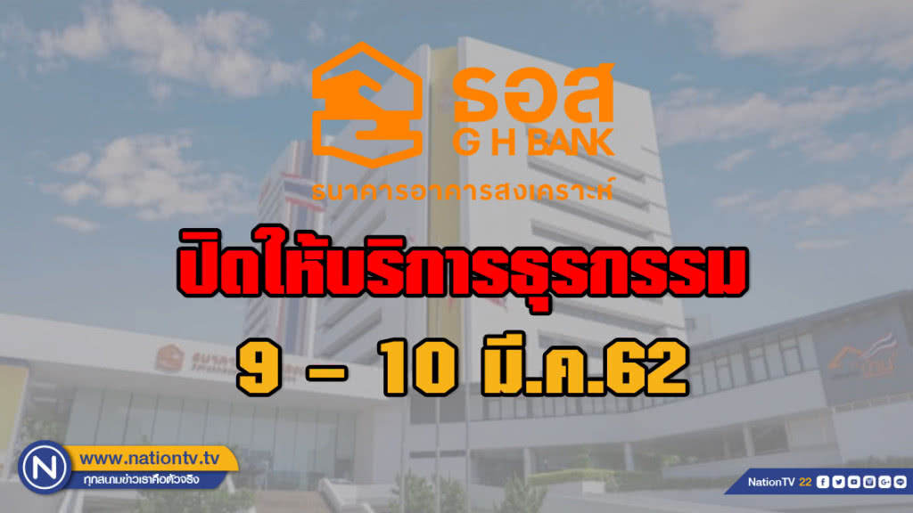 ธอส. แจ้งปิดให้บริการธุรกรรมทุกประเภทชั่วคราว วันที่ 9 – 10 มี.ค.62