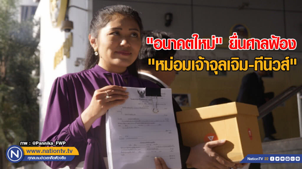 "อนาคตใหม่" ยื่นศาลฟ้อง "หม่อมเจ้าจุลเจิม-ทีนิวส์" กล่าวหาล้มล้างสถาบันฯ
