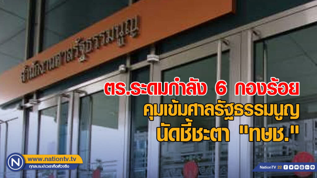 ตำรวจระดมกำลัง 6 กองร้อย คุมเข้มศาลรัฐธรรมนูญ นัดชี้ชะตา "ไทยรักษาชาติ" พรุ่งนี้