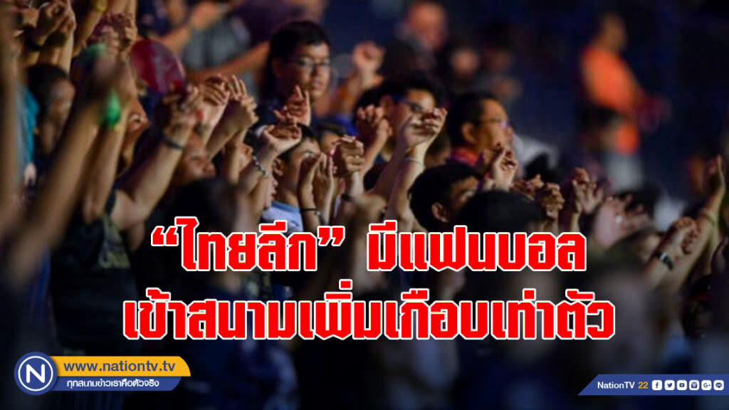 'ไทยลีก' มีแฟนบอลเข้าสนามเพิ่มเกือบเท่าตัว
