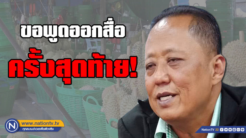 "เสี่ยล้งทุเรียน" เปิดใจออกสื่อครั้งสุดท้าย! ถูกด่าวันนี้ ดีกว่าให้คนเดือดร้อน