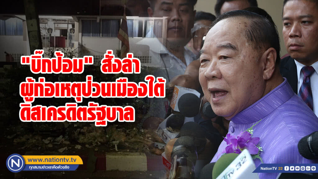 "บิ๊กป้อม" สั่งล่าผู้ก่อเหตุป่วนเมืองใต้ ดิสเครดิตรัฐบาล