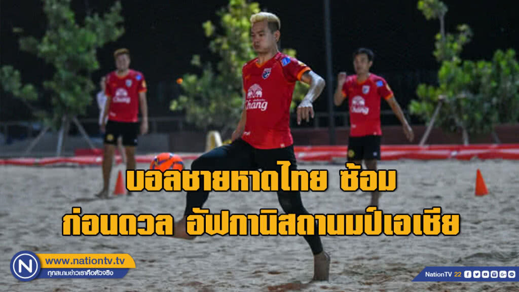 บอลชายหาดไทย ซ้อมก่อนดวล อัฟกานิสถาน ผู้จัดการทีมหวังโชว์ฟอร์มสวย ส่งท้ายชิงแชมป์เอเชีย