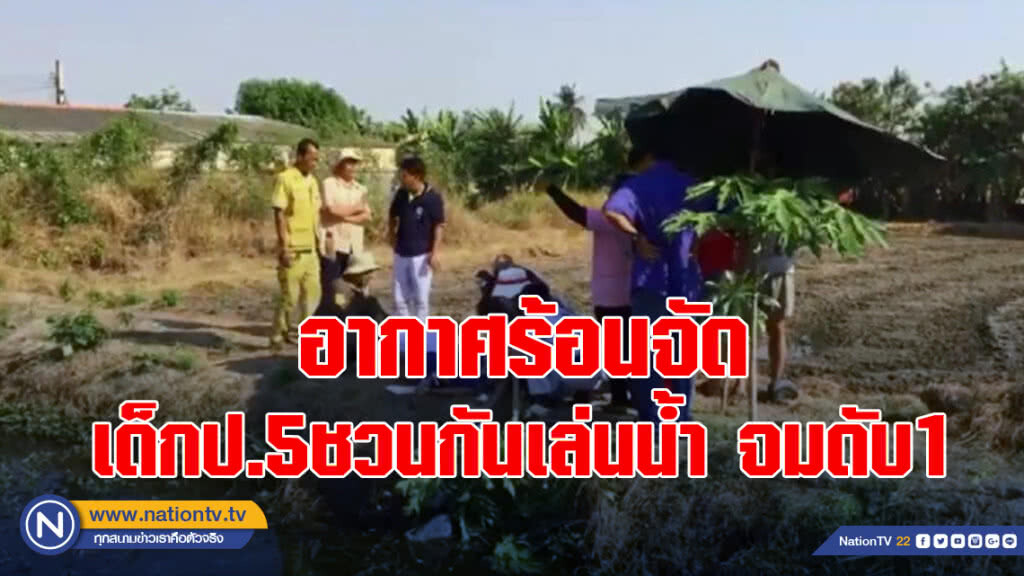 อากาศร้อนจัด เด็กป.5ชวนกันเล่นน้ำ จมดับ1 อากาศร้อนจัด เด็กป.5ชวนกันเล่นน้ำ จมดับ1