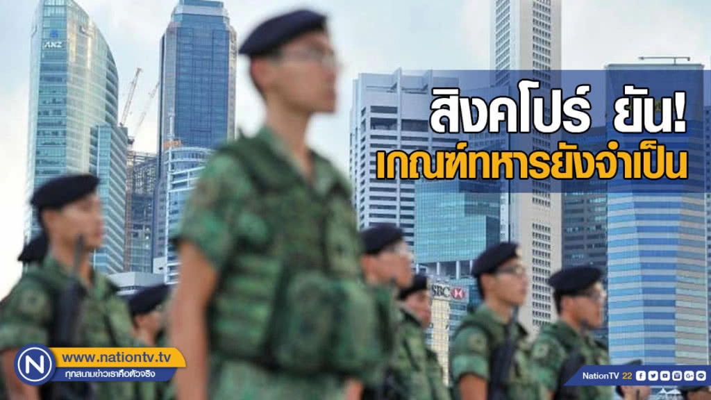 สิงคโปร์ลั่น! เกณฑ์ทหารยังจำเป็น ในโลกไม่แน่นอน