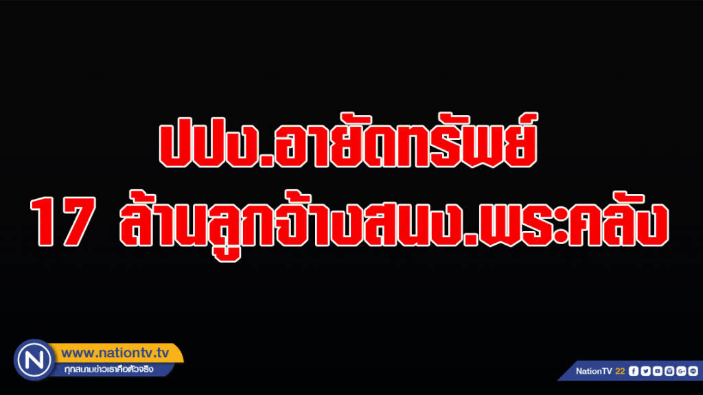 ปปง.อายัดทรัพย์ 17 ล้านลูกจ้างสนง.พระคลัง ปปง.อายัดทรัพย์ 17 ล้านลูกจ้างสนง.พระคลัง