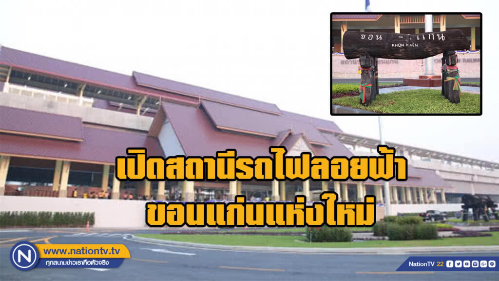 เปิดสถานีรถไฟลอยฟ้าขอนแก่นแห่งใหม่ ในโครงการก่อสร้างรถไฟทางคู่ ช่วงจิระ–ขอนแก่น