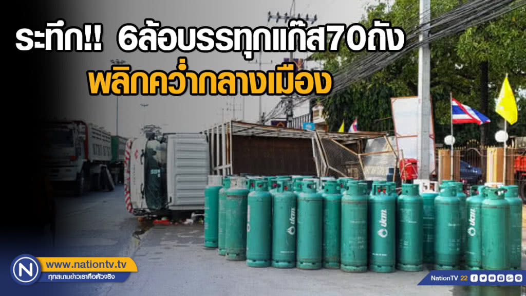 ระทึก!! 6 ล้อบรรทุกแก๊ส 70 ถัง พลิกคว่ำกลางเมือง