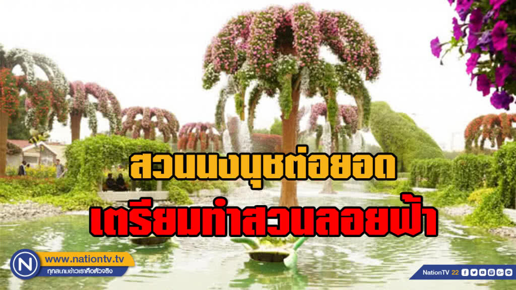 สวนนงนุชต่อยอดเตรียมทำสวนลอยฟ้าเปิดให้ชมทั้งปี