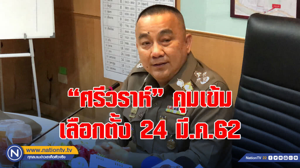 ผบ.ตร. ส่ง "ศรีวราห์" คุมเข้มเลือกตั้ง 24 มี.ค. ย้ำตั้งแต่เสาร์นี้ห้ามขายเหล้า ฝ่าฝืนคุก 6 เดือน