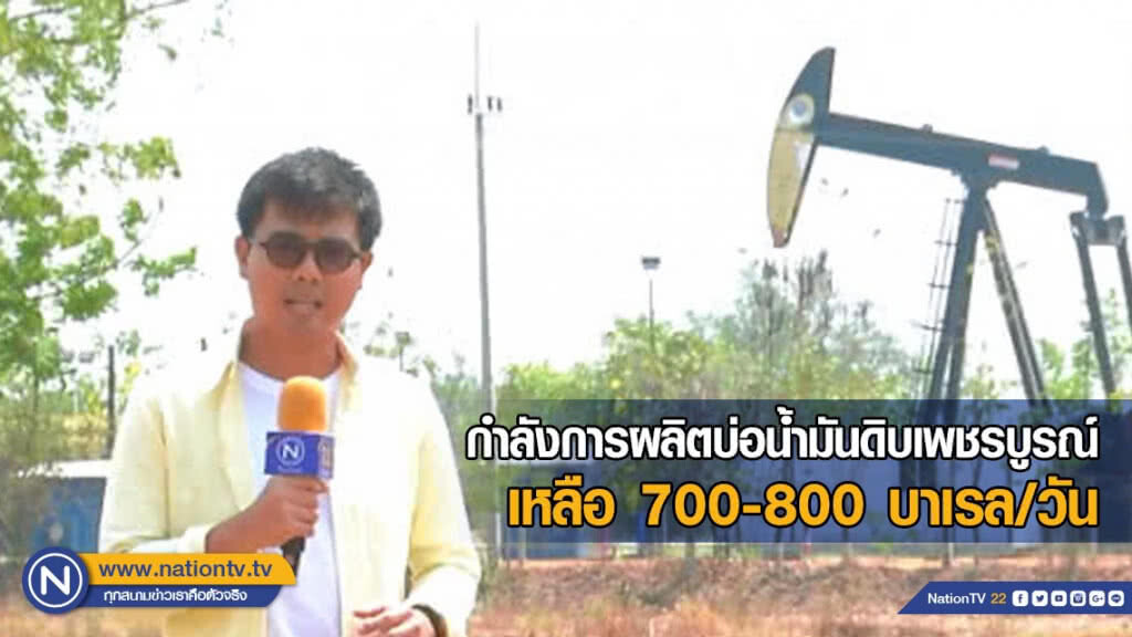 เปิดกำลังการผลิตบ่อน้ำมันดิบเพชรบูรณ์ เหลือ 700-800 บาเรล/วัน
