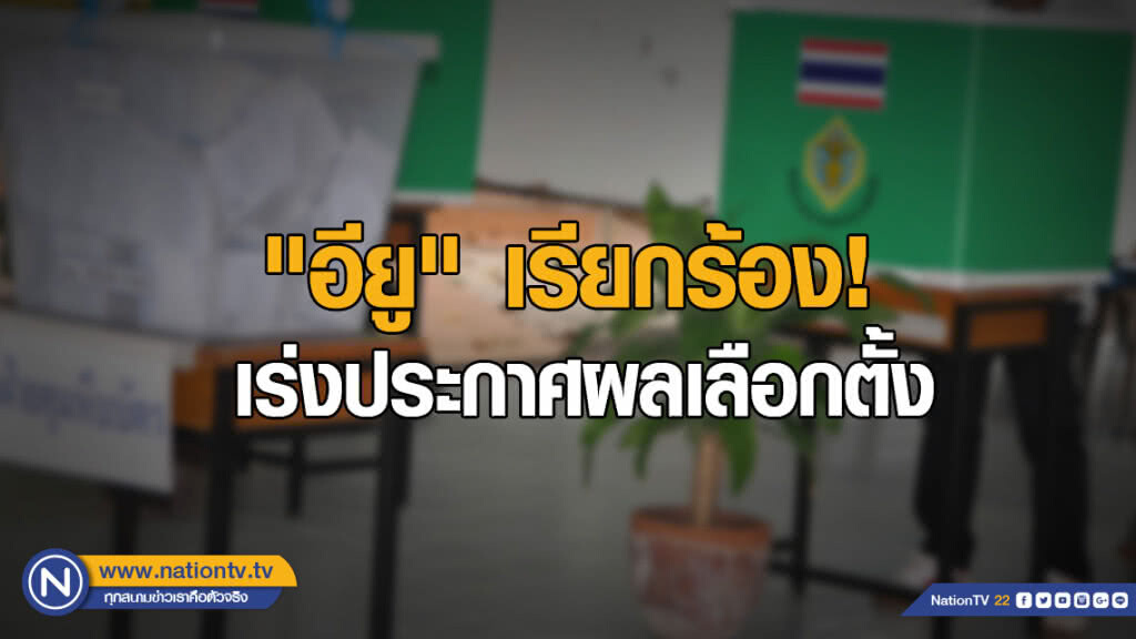 "อียู" เรียกร้องไทย เร่งประกาศผลเลือกตั้ง