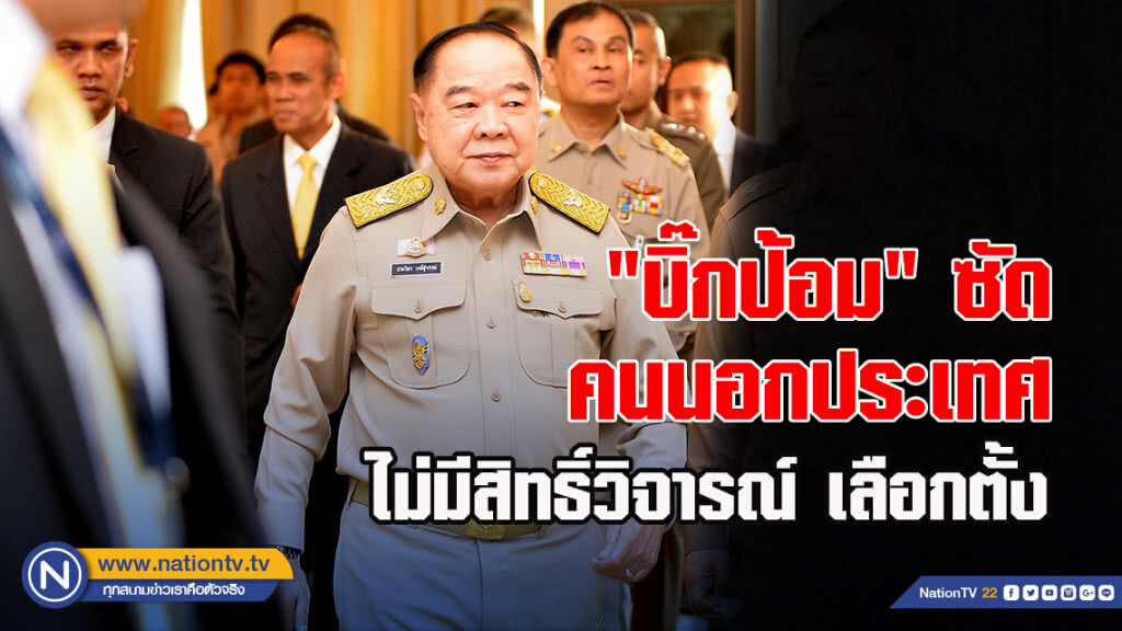 "บิ๊กป้อม" ซัด คนนอกประเทศ ไม่มีสิทธิ์วิจารณ์ เลือกตั้ง