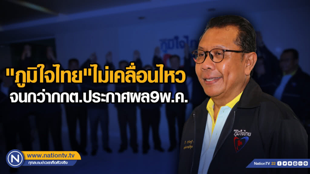 "ภูมิใจไทย"ไม่เคลื่อนไหวจนกว่ากกต.ประกาศผล9พ.ค.