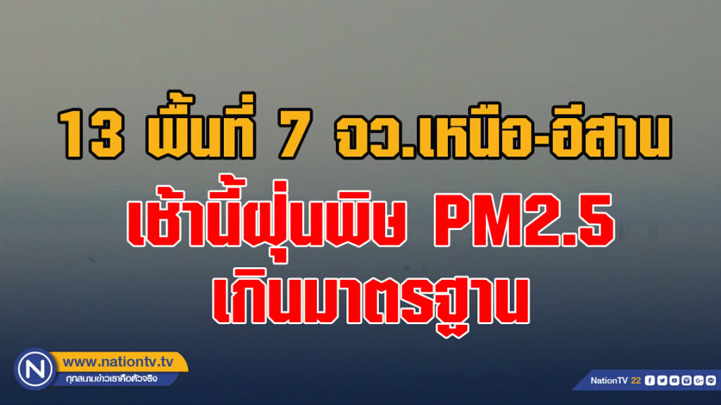13 พื้นที่ 7 จว.เหนือ-อีสาน เช้านี้ฝุ่นพิษ PM2.5 เกินมาตรฐาน