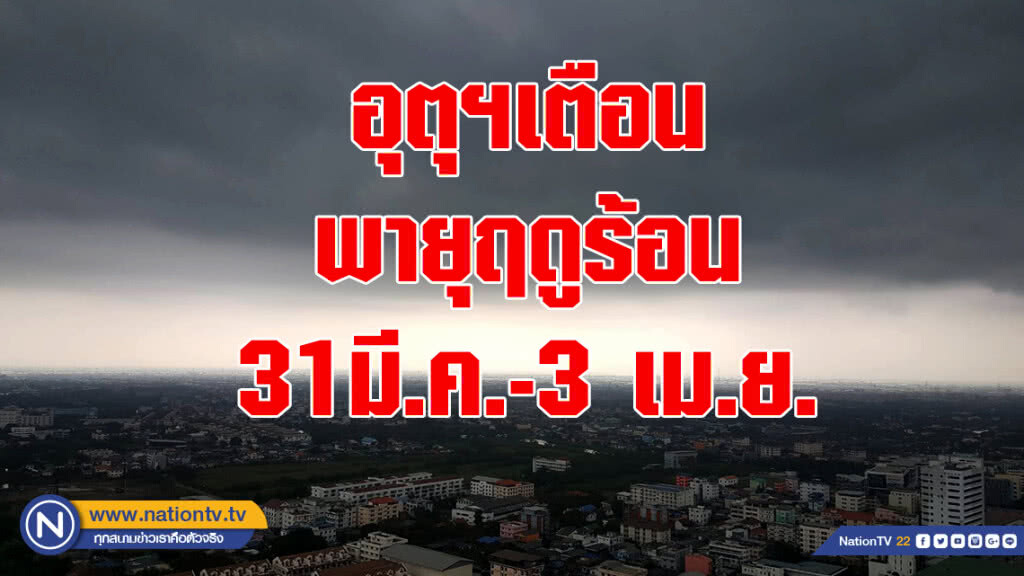 อุตุฯเตือนพายุฤดูร้อน 31มี.ค.-3 เม.ย.