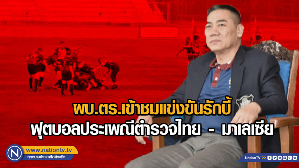 ผบ.ตร.เข้าชมแข่งขันรักบี้ฟุตบอลประเพณีตำรวจไทย - มาเลเซีย