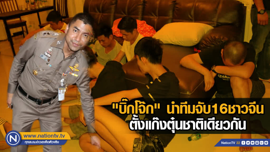 "บิ๊กโจ๊ก" นำทีมจับ16ชาวจีน ตั้งแก๊งตุ๋นชาติเดียวกัน