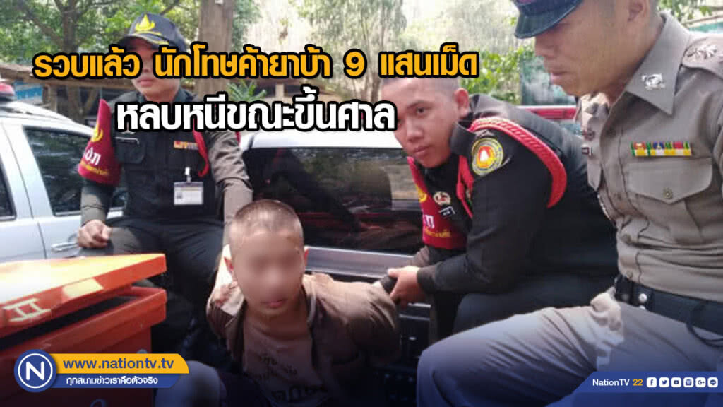 รวบแล้ว นักโทษค้ายาบ้า 9 แสนเม็ดหลบหนีขณะขึ้นศาล
