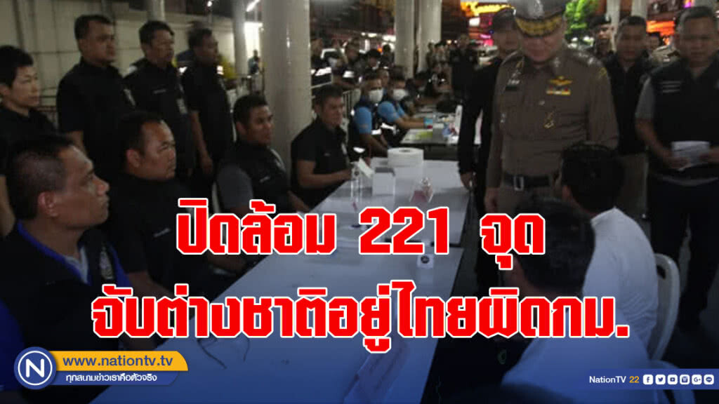 ปิดล้อม 221 จุดจับต่างชาติอยู่ไทยผิดกม.