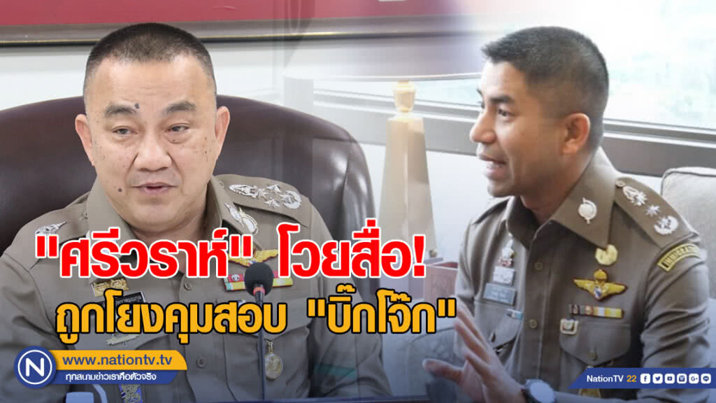 "ศรีวราห์" โวยสื่อ!  ถูกโยงคุมสอบ "บิ๊กโจ๊ก"