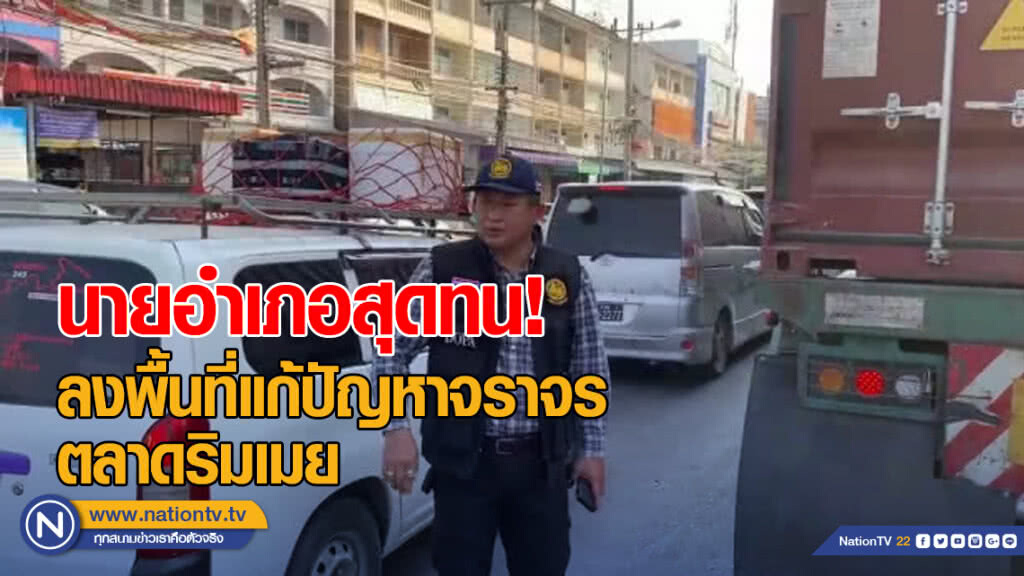 นายอำเภอสุดทน! ลงพื้นที่แก้ปัญหาจราจรตลาดริมเมยเอง