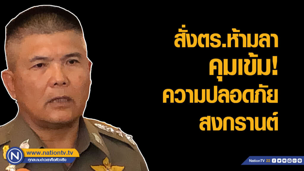 ผบช.น.สั่งตร.ห้ามลา-คุมเข้มความปลอดภัยสงกรานต์