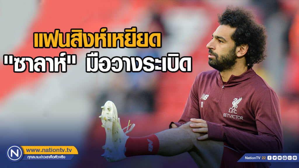 แฟนสิงห์เหยียด"ซาลาห์"มือวางระเบิด แฟนสิงห์เหยียด"ซาลาห์"มือวางระเบิด