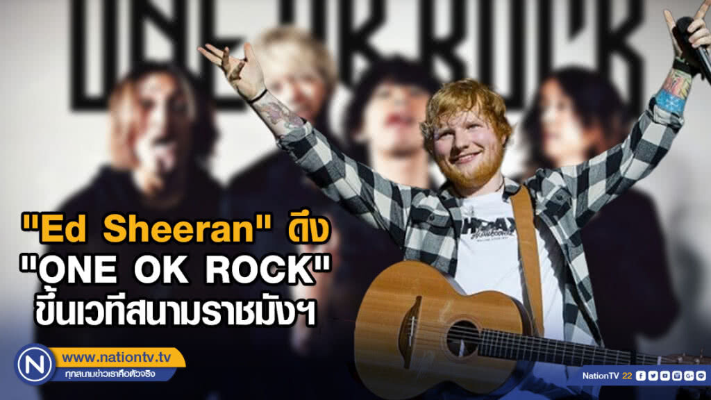 "Ed Sheeran" ดึง "ONE OK ROCK" ขึ้นเวทีสนามราชมังฯ