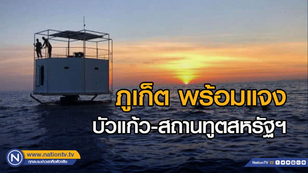 ภูเก็ต พร้อมแจงบัวแก้ว-สถานทูตสหรัฐฯ กรณีเจ้าของสิ่งปลูกสร้างลอยน้ำ